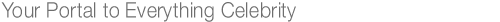 Your Portal to everything Celebrity